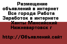 «Размещение объявлений в интернет» - Все города Работа » Заработок в интернете   . Ханты-Мансийский,Нижневартовск г.